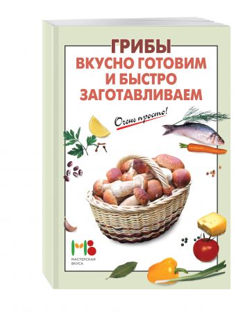 Грибы: вкусно готовим и быстро заготавливаем Грибы: вкусно готовим и быстро заготавливаем