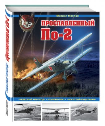 Прославленный По-2. «Небесный тихоход», «кофемолка», «чокнутый будильник» Прославленный По-2. «Небесный тихоход», «кофемолка», «чокнутый будильник» Маслов М.А.