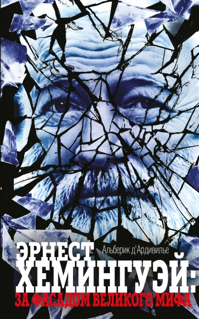 Обложка Эрнест Хемингуэй: за фасадом великого мифа Альберик д' Ардивилье