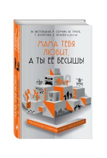 Метлицкая М., Трауб М., Булатова Т. и др. - Мама тебя любит, а ты её бесишь! обложка книги Метлицкая М., Трауб М., Булатова Т. и др. - Мама тебя любит, а ты её бесишь! обложка книги