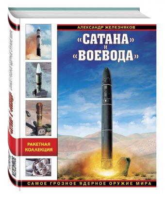 «Сатана» и «Воевода». Самое грозное ядерное оружие мира «Сатана» и «Воевода». Самое грозное ядерное оружие мира Железняков А.Б.