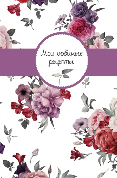 Обложка Мои любимые рецепты. Книга для записи рецептов (твердый пер._а5_Букет) 