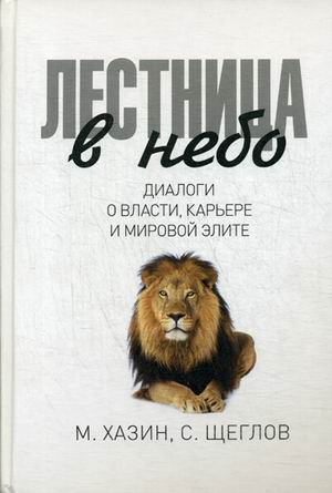Лестница в небо. Диологи о власти, карьере и мировой элите. Хазин М. Лестница в небо. Диологи о власти, карьере и мировой элите. Хазин М. Хазин М.