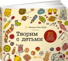 Творим с детьми: 20 мастер-классов в разных техниках Творим с детьми: 20 мастер-классов в разных техниках