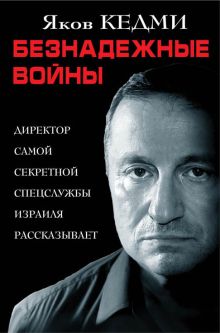 Безнадежные войны. Директор самой секретной спецслужбы Израиля рассказывает