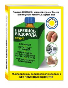 Кибардин Г.М. - Перекись водорода лечит: варикоз, простуду и грипп, инфекции, нормализует давление обложка книги Кибардин Г.М. - Перекись водорода лечит: варикоз, простуду и грипп, инфекции, нормализует давление обложка книги