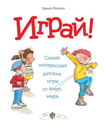 Играй! Самые интересные детские игры со всего мира Играй! Самые интересные детские игры со всего мира Риполл О.