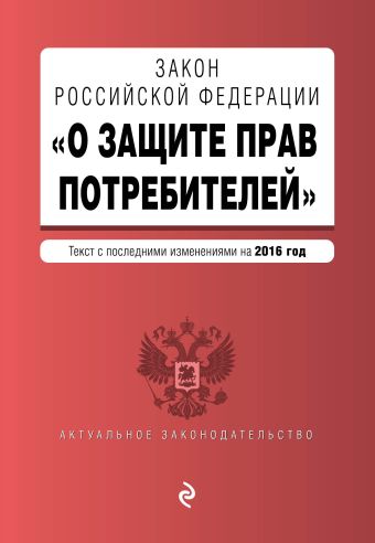 Закон РФ "О защите прав потребителей" с посл. изменениями на 2016 г. Закон РФ "О защите прав потребителей" с посл. изменениями на 2016 г.