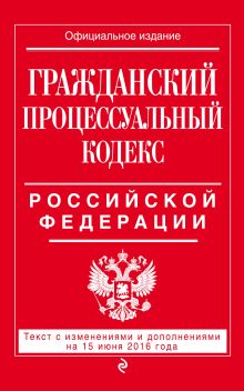 Обложка Гражданский процессуальный кодекс Российской Федерации : текст с изм. и доп. на 15 июня 2016 г. 