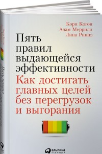 Когон К.,Меррилл А.,Риннэ Л. - Пять правил выдающейся эффективности: Как достигать главных целей без перегрузок и выгорания обложка книги Когон К.,Меррилл А.,Риннэ Л. - Пять правил выдающейся эффективности: Как достигать главных целей без перегрузок и выгорания обложка книги