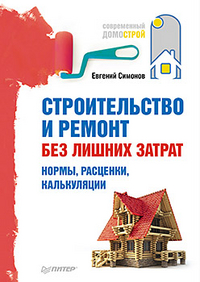 Строительство и ремонт без лишних затрат. Нормы, расценки, калькуляции Строительство и ремонт без лишних затрат. Нормы, расценки, калькуляции Симонов Е