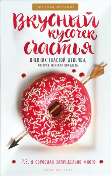 Вкусный кусочек счастья. Дневник толстой девочки, которая мечтала похудеть. Честная история как я сбросила запредельно много