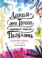 Линия – это точка, которая пошла погулять. Творческий блокнот для рисования и вдохновения Линия – это точка, которая пошла погулять. Творческий блокнот для рисования и вдохновения