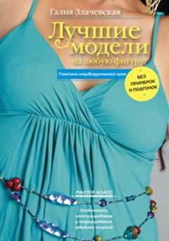 Лучшие модели на любую фигуру без примерок и подгонок. Особенности конструирования и моделирования Лучшие модели на любую фигуру без примерок и подгонок. Особенности конструирования и моделирования Злачевская Г.М.