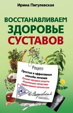 Восстанавливаем здоровье суставов. Простые и эффективные способы лечения Восстанавливаем здоровье суставов. Простые и эффективные способы лечения Пигулевская И.С.