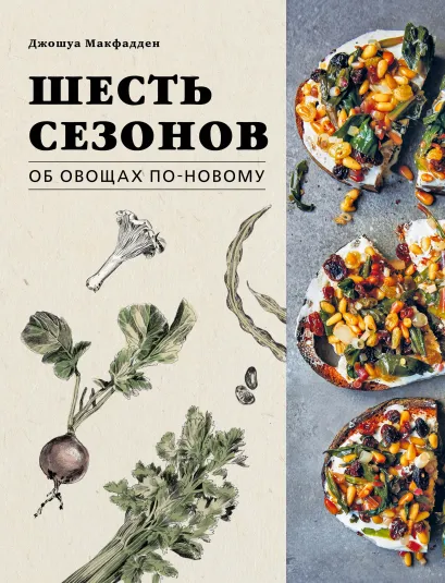 Обложка Шесть сезонов. Об овощах по-новому. Лауреат премии фонда Джеймса Бирда в номинации «Лучшая книга о растительной кулинарии» Джошуа Макфадден