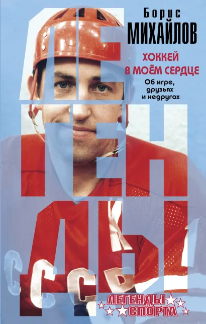 Обложка Хоккей в моем сердце. Об игре, друзьях и недругах Борис Михайлов