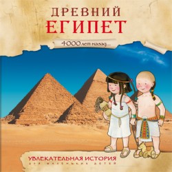 Увлекательная история для маленьких детей. Древний Египет Увлекательная история для маленьких детей. Древний Египет