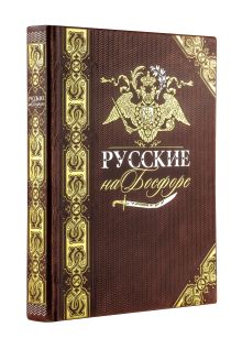 Русские на Босфоре. Книга в коллекционном кожаном переплете ручной работы с золочёным обрезом и в футляре
