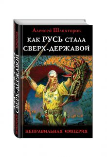 Шляхторов А.Г. - Как Русь стала Сверх-Державой. «Неправильная Империя» обложка книги Шляхторов А.Г. - Как Русь стала Сверх-Державой. «Неправильная Империя» обложка книги