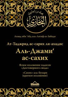 Обложка Ясное изложение хадисов «Достоверного свода» : «Сахих» аль-Бухари (краткое изложение) Ахмад ибн ‘Абд аль-Лятиф аз-Забиди