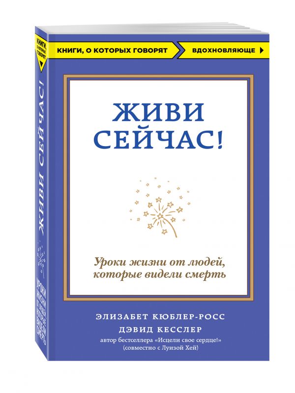 Живи сейчас! Уроки жизни от людей, которые видели смерть Живи сейчас! Уроки жизни от людей, которые видели смерть Кюблер-Росс Э., Кесслер Д.