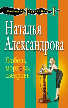 Обложка Любовь, морковь, свекровь Наталья Александрова