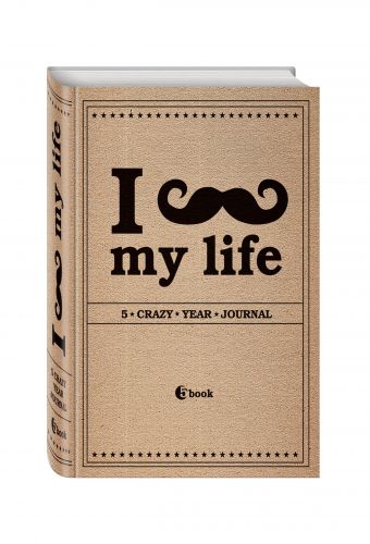 I *** MY LIFE. 5 crazy year journal I *** MY LIFE. 5 crazy year journal