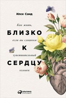 Санд И. - Близко к сердцу: Как жить, если вы слишком чувствительный человек обложка книги Санд И. - Близко к сердцу: Как жить, если вы слишком чувствительный человек обложка книги