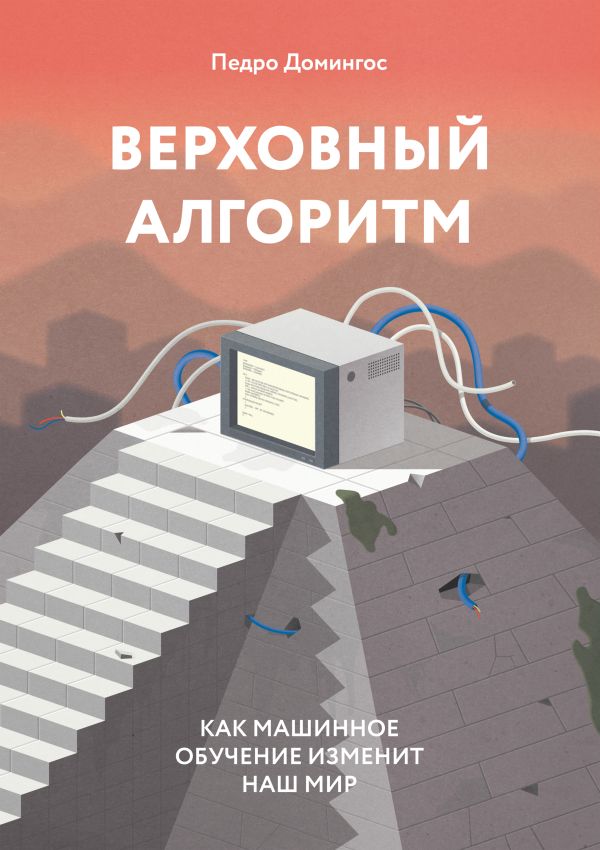 Верховный алгоритм. Как машинное обучение изменит наш мир Верховный алгоритм. Как машинное обучение изменит наш мир Домингос П.