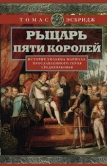 Эсбридж Т. - Рыцарь пяти королей. История Ульмана Маршала, прославленного героя Средневековья обложка книги Эсбридж Т. - Рыцарь пяти королей. История Ульмана Маршала, прославленного героя Средневековья обложка книги