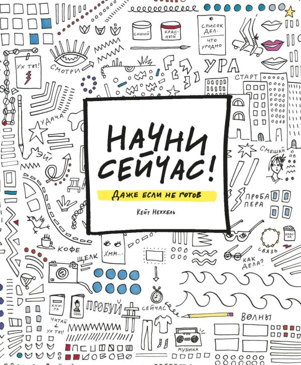 НАЧНИ СЕЙЧАС! Даже если не готов НАЧНИ СЕЙЧАС! Даже если не готов Неккель К.