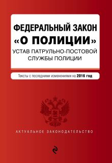 Федеральный закон "О полиции". Устав патрульно-постовой службы полиции. Тексты с самыми посл. изм. на 2016 год