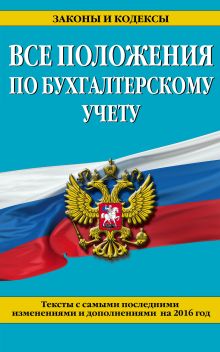 Все положения по бухгалтерскому учету: тексты с самыми посл. изм. и доп. на 2016 г.