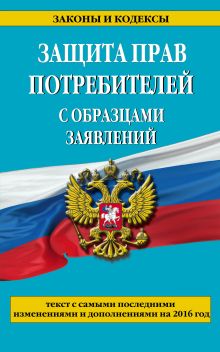 Защита прав потребителей с образцами заявлений с самыми посл. изм. и доп. на 2016 г.