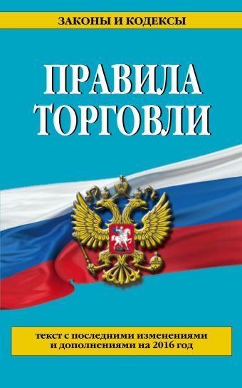 Правила торговли: текст с последними последними изменениями и дополнениями на 2016 год Правила торговли: текст с последними последними изменениями и дополнениями на 2016 год