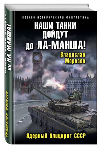 Наши танки дойдут до Ла-Манша! Ядерный блицкриг СССР Наши танки дойдут до Ла-Манша! Ядерный блицкриг СССР Морозов В.Ю.