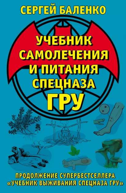 Обложка Учебник самолечения и питания Спецназа ГРУ. Продолжение супербестселлера «Учебник выживания Спецназа ГРУ» Сергей Баленко