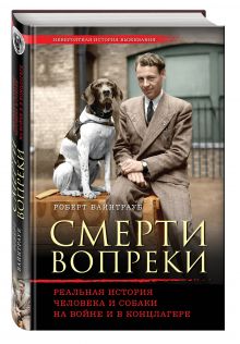 Вайнтрауб Р. - Смерти вопреки. Реальная история человека и собаки на войне и в концлагере обложка книги Вайнтрауб Р. - Смерти вопреки. Реальная история человека и собаки на войне и в концлагере обложка книги
