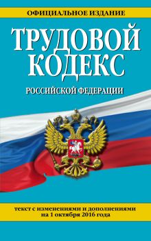 Трудовой кодекс Российской Федерации: текст с изм. и доп. на 1 октября 2016 г.