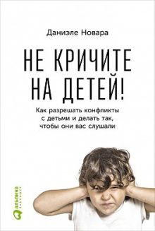 Даниэле Новара - Не кричите на детей! Как разрешать конфликты с детьми и делать так, чтобы они вас слушали обложка книги Даниэле Новара - Не кричите на детей! Как разрешать конфликты с детьми и делать так, чтобы они вас слушали обложка книги