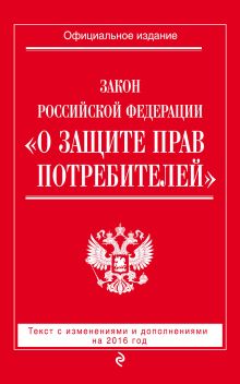 Закон РФ "О защите прав потребителей" с изм. и доп. на 2016 год