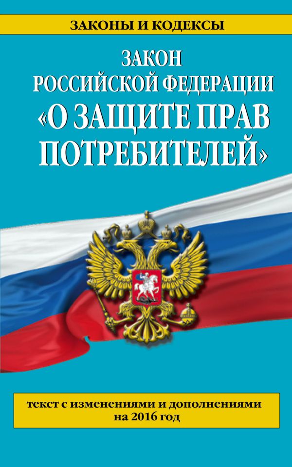 Закон РФ "О защите прав потребителей" с изм. и доп. на 2016 год Закон РФ "О защите прав потребителей" с изм. и доп. на 2016 год