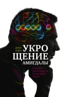Укрощение амигдалы. И другие инструменты тренировки мозга Укрощение амигдалы. И другие инструменты тренировки мозга