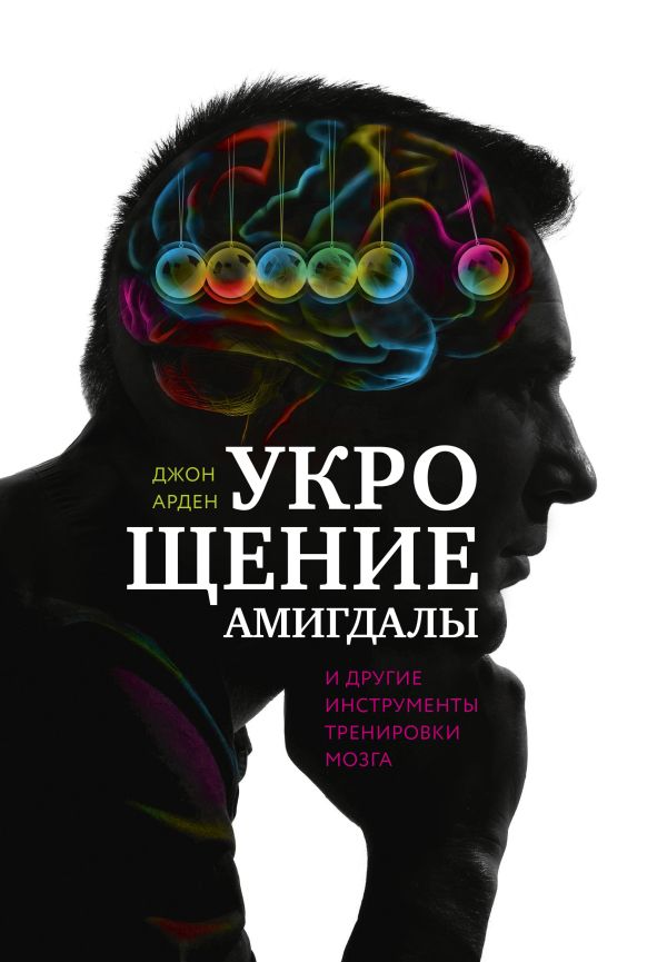 Укрощение амигдалы. И другие инструменты тренировки мозга Укрощение амигдалы. И другие инструменты тренировки мозга Арден Д.
