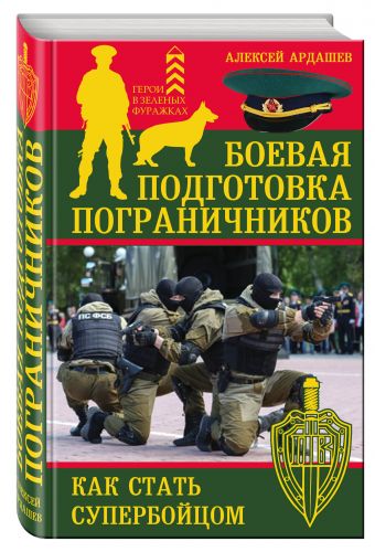 Боевая подготовка пограничников. Как стать супербойцом Боевая подготовка пограничников. Как стать супербойцом Ардашев А.Н.