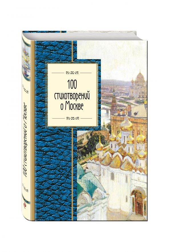 100 стихотворений о Москве 100 стихотворений о Москве Окуджава Б.Ш., Пушкин А.С., Ахматова А.А. и др.