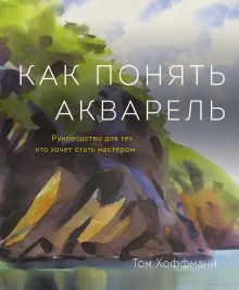 Хоффманн Т. - Как понять акварель. Руководство для тех, кто хочет стать мастером обложка книги Хоффманн Т. - Как понять акварель. Руководство для тех, кто хочет стать мастером обложка книги