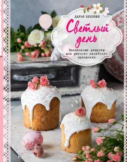 Обложка Светлый день. Пасхальные рецепты для уютного семейного праздника Дарья Близнюк