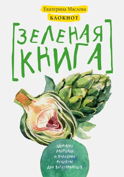 Обложка Блокнот для записи рецептов. Зеленая книга. Здоровые лайфхаки и полезные рецепты для вегетарианцев (Артишок) Екатерина Маслова